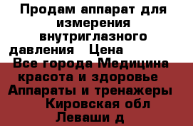 Продам аппарат для измерения внутриглазного давления › Цена ­ 10 000 - Все города Медицина, красота и здоровье » Аппараты и тренажеры   . Кировская обл.,Леваши д.